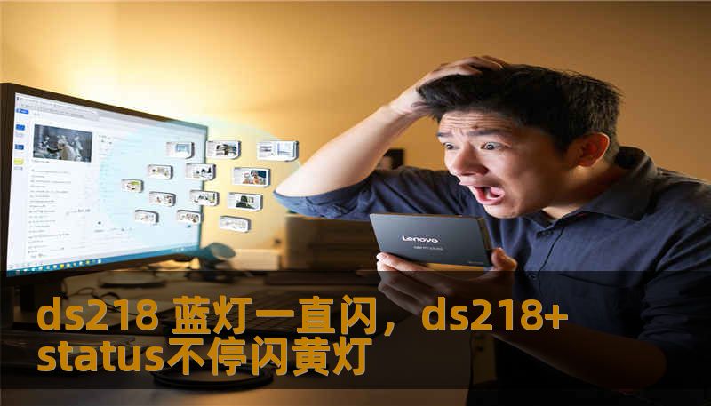ds218 蓝灯一直闪，ds218+ status不停闪黄灯