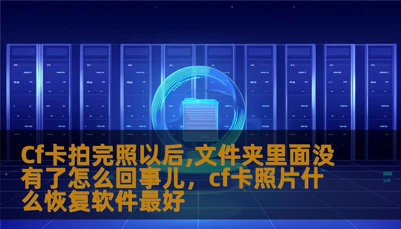 Cf卡拍完照以后,文件夹里面没有了怎么回事儿，cf卡照片什么恢复软件最好