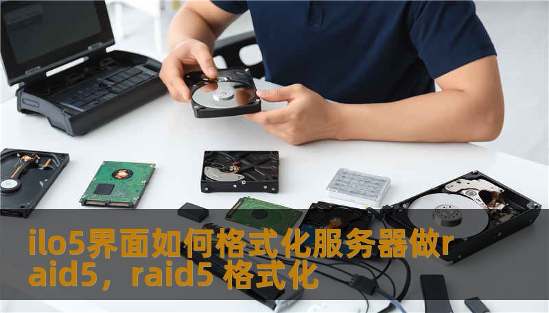 ilo5界面如何格式化服务器做raid5，raid5 格式化