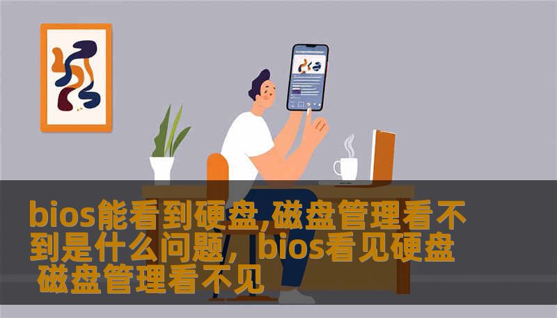 bios能看到硬盘,磁盘管理看不到是什么问题，bios看见硬盘 磁盘管理看不见