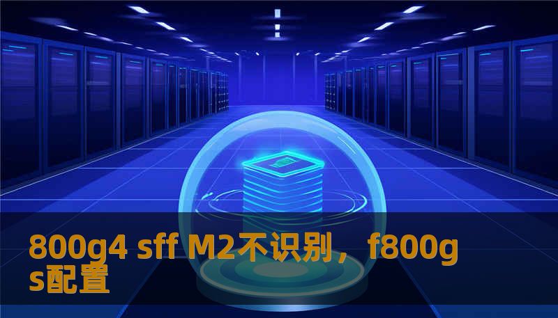 800g4 sff M2不识别，f800gs配置