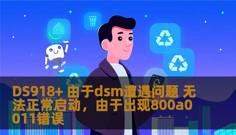 DS918+ 由于dsm遭遇问题 无法正常启动，由于出现800a0011错误
