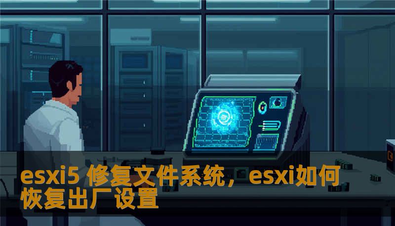 esxi5 修复文件系统，esxi如何恢复出厂设置