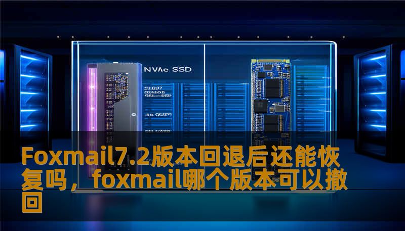 Foxmail7.2版本回退后还能恢复吗，foxmail哪个版本可以撤回