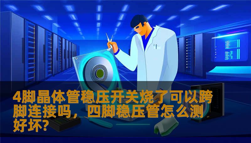 4脚晶体管稳压开关烧了可以跨脚连接吗，四脚稳压管怎么测好坏?