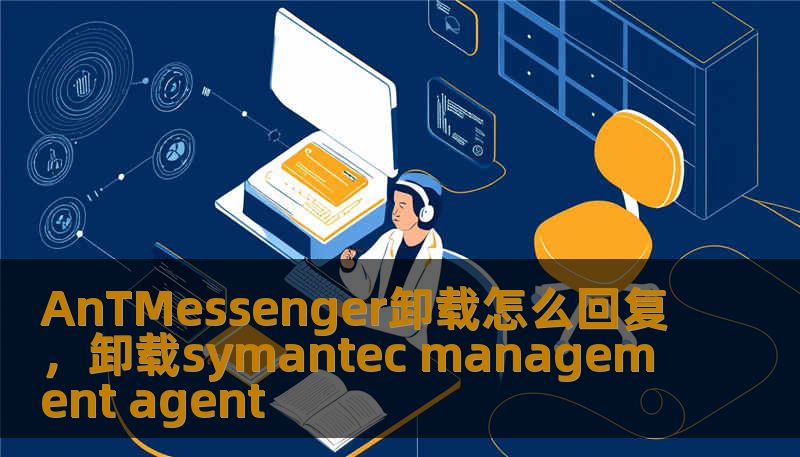 AnTMessenger卸载怎么回复，卸载symantec management agent