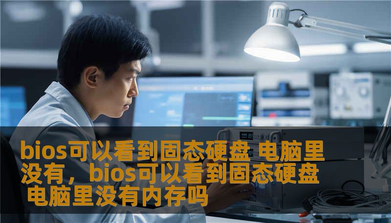 bios可以看到固态硬盘 电脑里没有，bios可以看到固态硬盘 电脑里没有内存吗