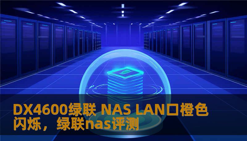DX4600绿联 NAS LAN口橙色闪烁，绿联nas评测