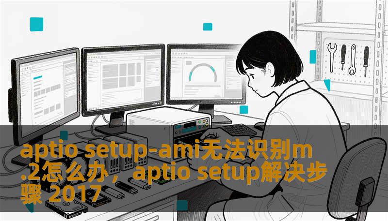 aptio setup-ami无法识别m.2怎么办，aptio setup解决步骤 2017