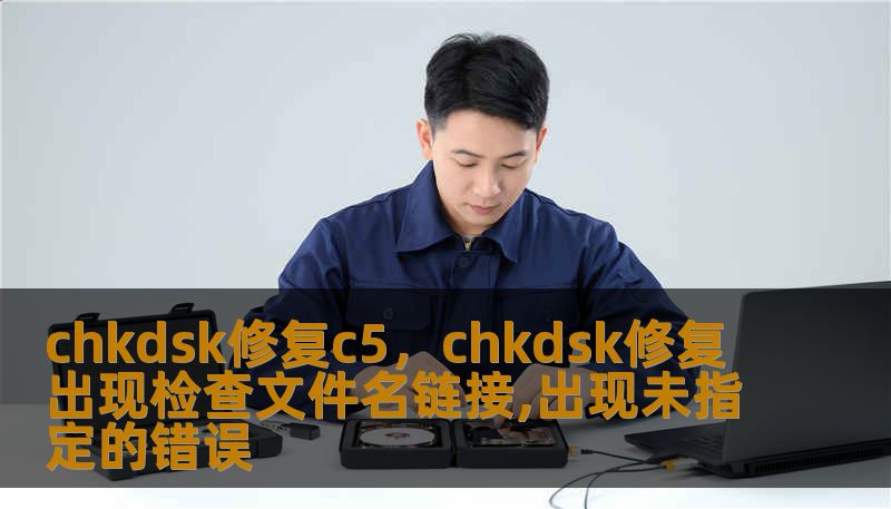 chkdsk修复c5，chkdsk修复出现检查文件名链接,出现未指定的错误