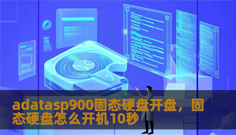 adatasp900固态硬盘开盘，固态硬盘怎么开机10秒