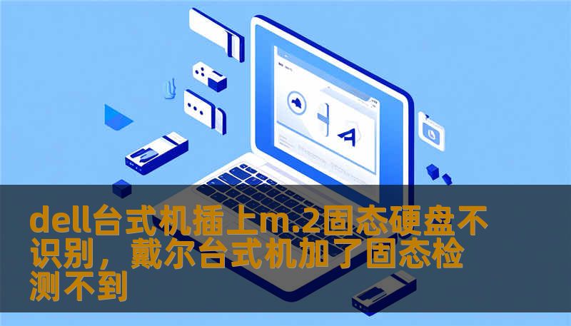 dell台式机插上m.2固态硬盘不识别，戴尔台式机加了固态检测不到