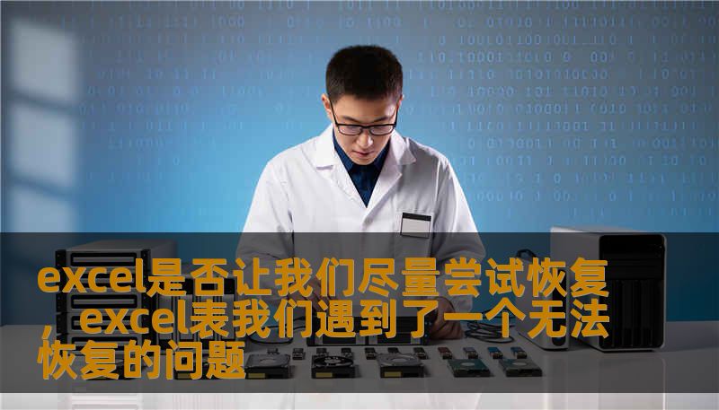 excel是否让我们尽量尝试恢复，excel表我们遇到了一个无法恢复的问题