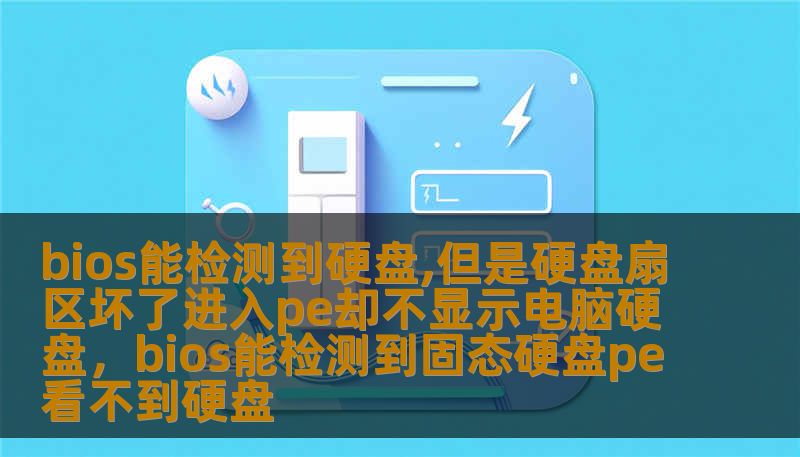 bios能检测到硬盘,但是硬盘扇区坏了进入pe却不显示电脑硬盘，bios能检测到固态硬盘pe看不到硬盘