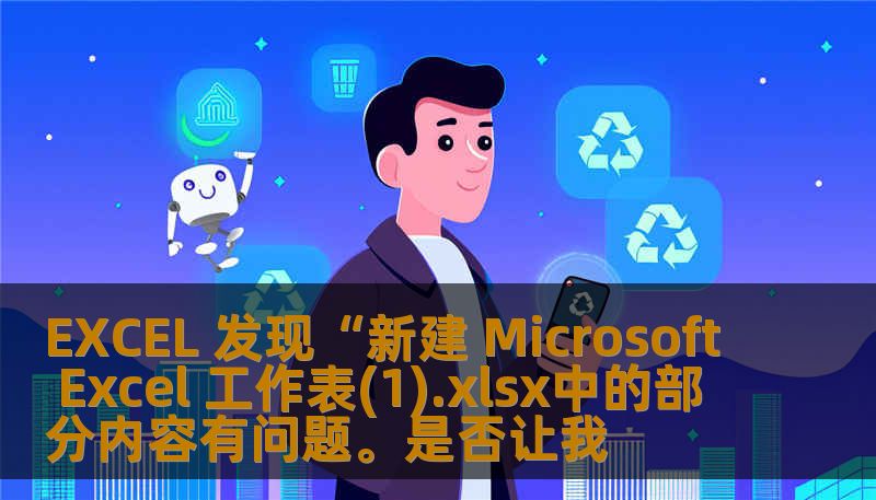 EXCEL 发现“新建 Microsoft Excel 工作表(1).xlsx中的部分内容有问题。是否让我
