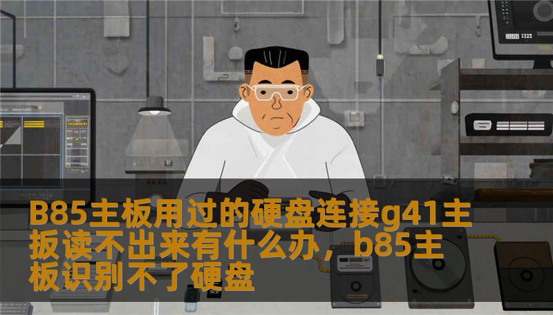 B85主板用过的硬盘连接g41主扳读不出来有什么办，b85主板识别不了硬盘