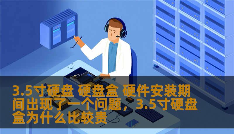 3.5寸硬盘 硬盘盒 硬件安装期间出现了一个问题，3.5寸硬盘盒为什么比较贵