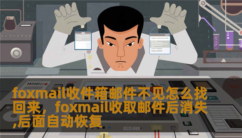 foxmail收件箱邮件不见怎么找回来，foxmail收取邮件后消失,后面自动恢复