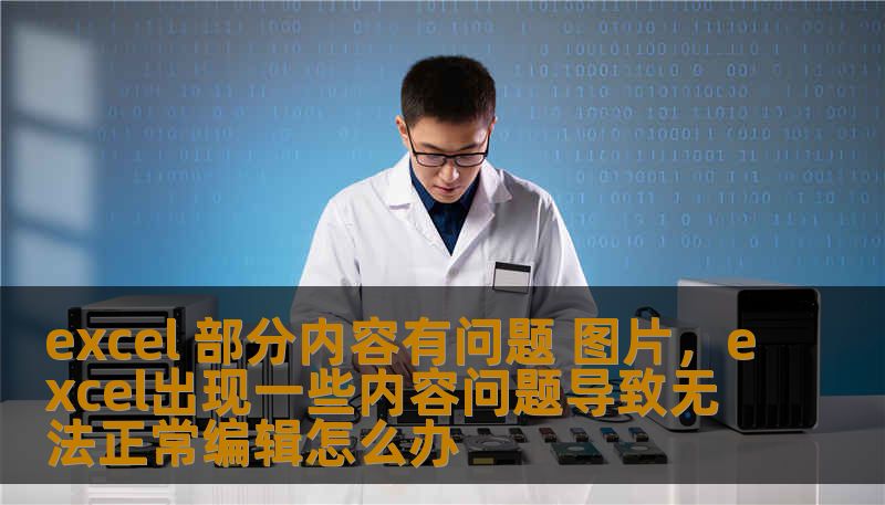 excel 部分内容有问题 图片，excel出现一些内容问题导致无法正常编辑怎么办