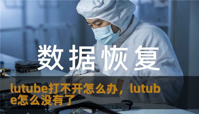 lutube打不开怎么办，lutube怎么没有了