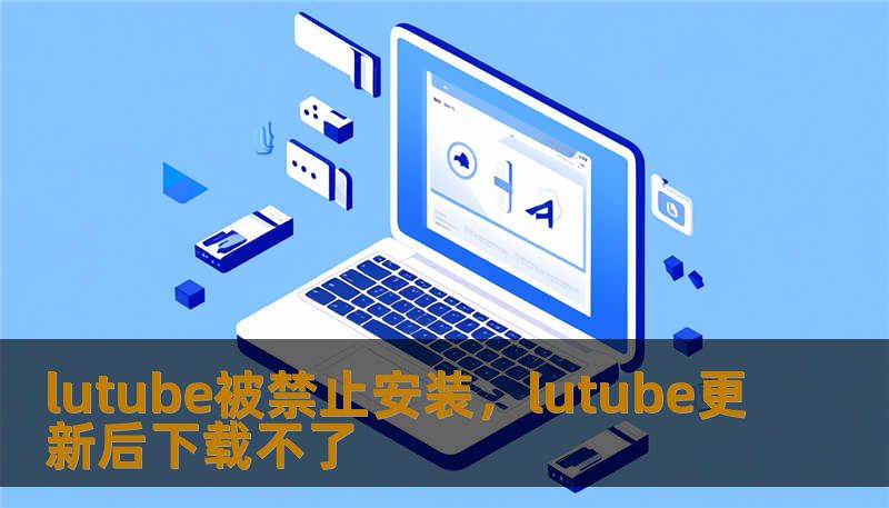 lutube被禁止安装，lutube更新后下载不了