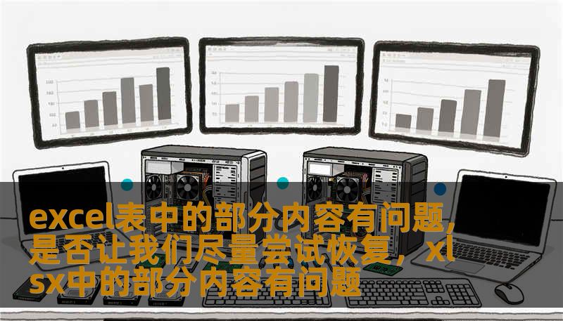 excel表中的部分内容有问题,是否让我们尽量尝试恢复，xlsx中的部分内容有问题
