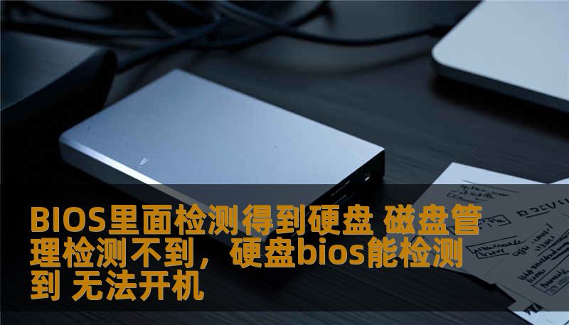 BIOS里面检测得到硬盘 磁盘管理检测不到，硬盘bios能检测到 无法开机