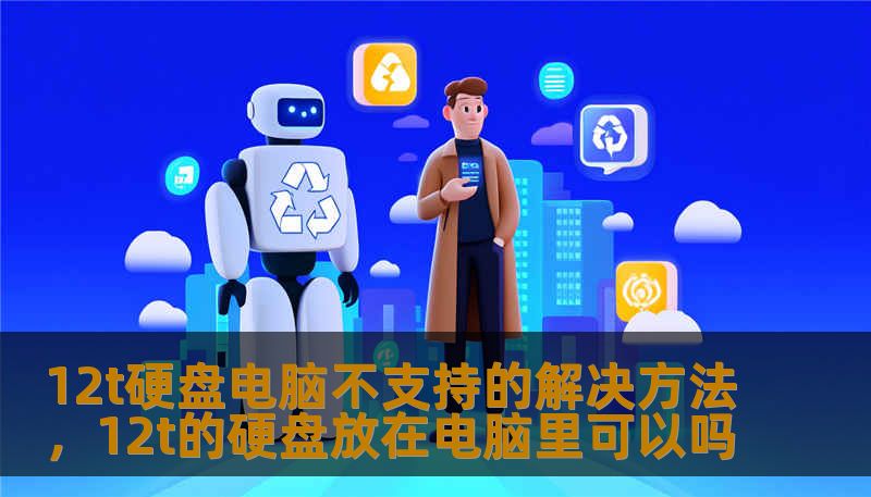 12t硬盘电脑不支持的解决方法，12t的硬盘放在电脑里可以吗