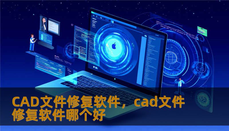 CAD文件修复软件，cad文件修复软件哪个好