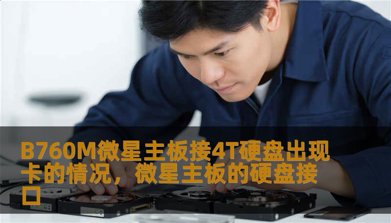 B760M微星主板接4T硬盘出现卡的情况，微星主板的硬盘接口