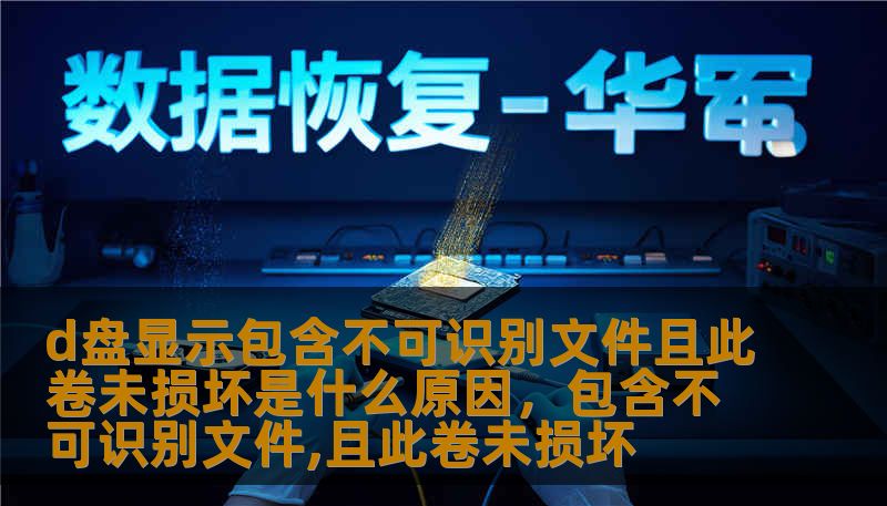 d盘显示包含不可识别文件且此卷未损坏是什么原因，包含不可识别文件,且此卷未损坏