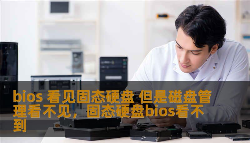 bios 看见固态硬盘 但是磁盘管理看不见，固态硬盘bios看不到
