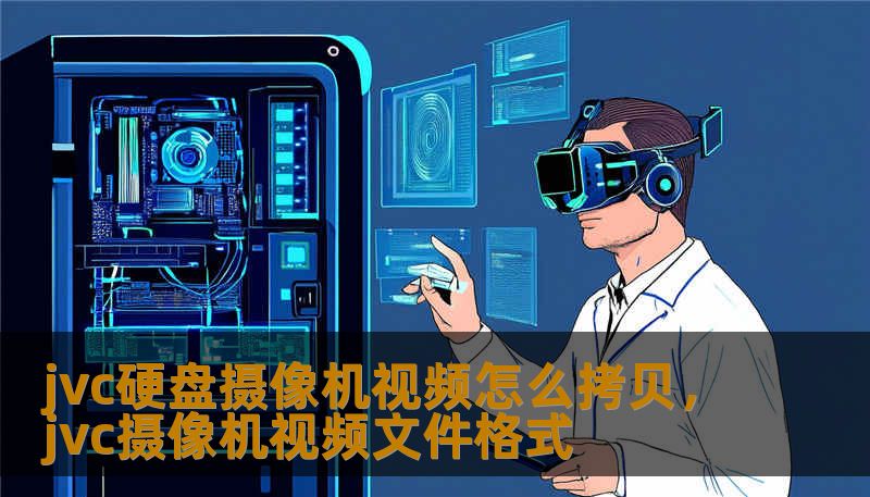 jvc硬盘摄像机视频怎么拷贝，jvc摄像机视频文件格式