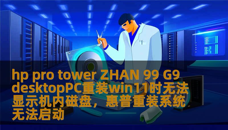 hp pro tower ZHAN 99 G9 desktopPC重装win11时无法显示机内磁盘，惠普重装系统无法启动