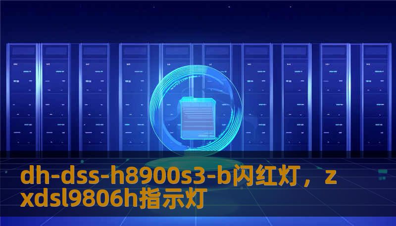 dh-dss-h8900s3-b闪红灯，zxdsl9806h指示灯