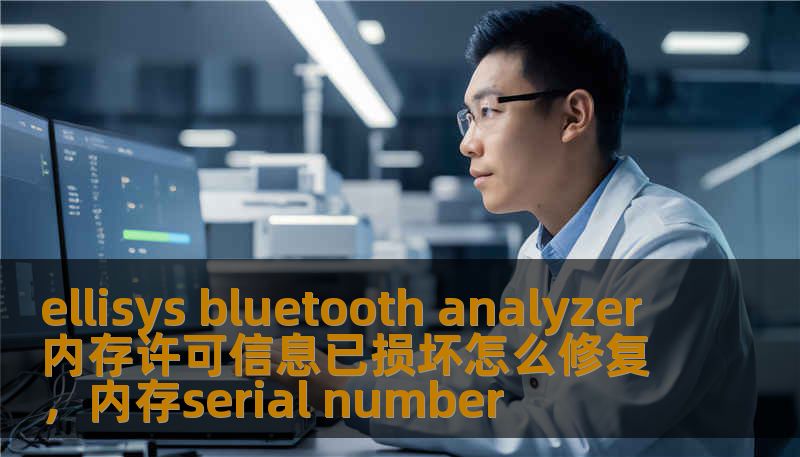 ellisys bluetooth analyzer 内存许可信息已损坏怎么修复，内存serial number