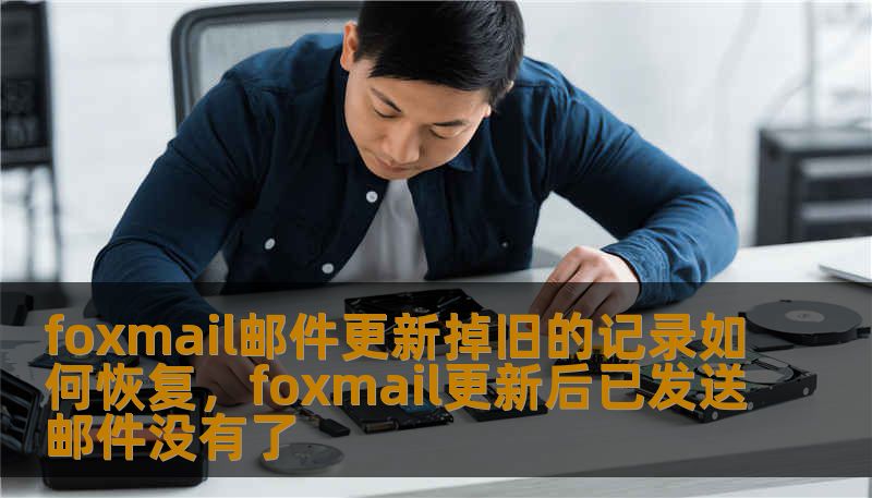 foxmail邮件更新掉旧的记录如何恢复，foxmail更新后已发送邮件没有了