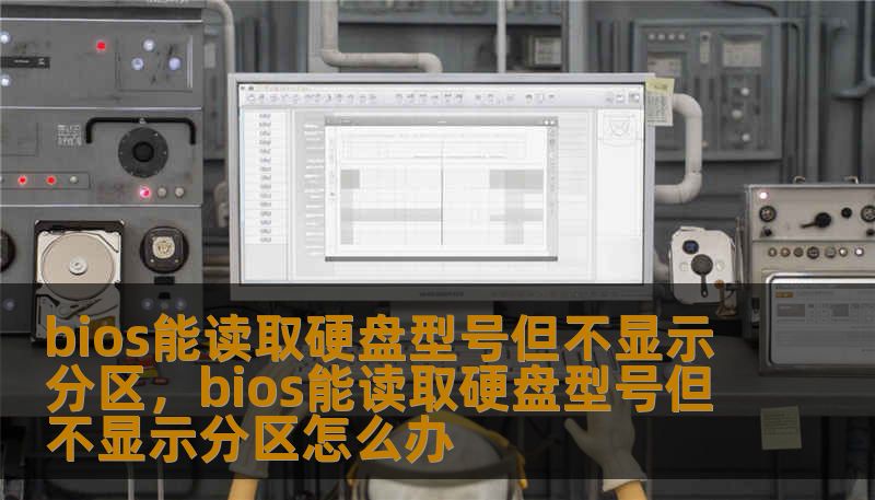 bios能读取硬盘型号但不显示分区，bios能读取硬盘型号但不显示分区怎么办