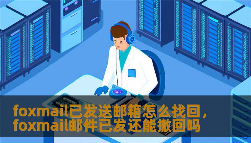 foxmail已发送邮箱怎么找回，foxmail邮件已发还能撤回吗