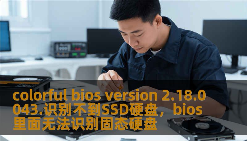 colorful bios version 2.18.0043.识别不到SSD硬盘，bios里面无法识别固态硬盘