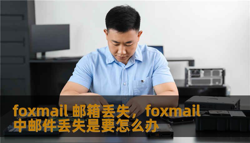 foxmail 邮箱丢失，foxmail中邮件丢失是要怎么办