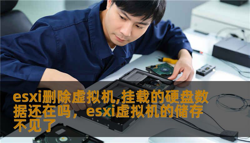 esxi删除虚拟机,挂载的硬盘数据还在吗，esxi虚拟机的储存不见了