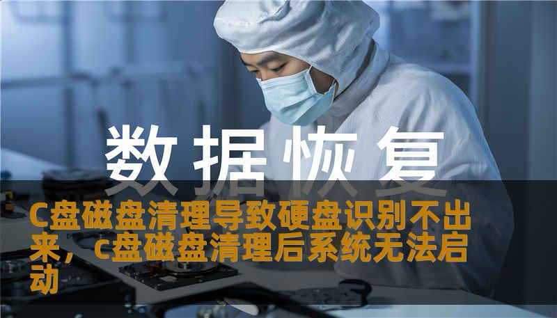 C盘磁盘清理导致硬盘识别不出来，c盘磁盘清理后系统无法启动