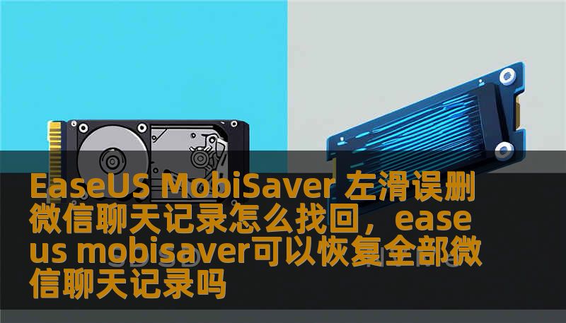 EaseUS MobiSaver 左滑误删微信聊天记录怎么找回，easeus mobisaver可以恢复全部微信聊天记录吗