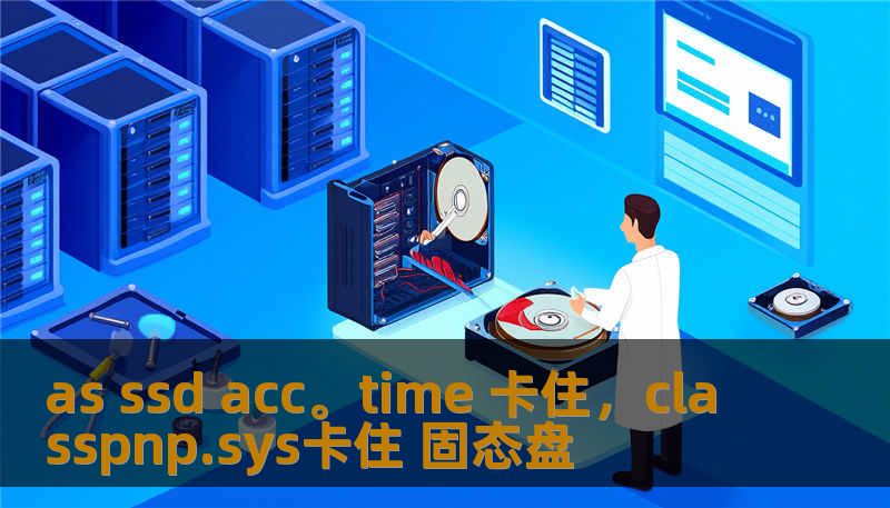 as ssd acc。time 卡住，classpnp.sys卡住 固态盘