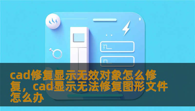 cad修复显示无效对象怎么修复，cad显示无法修复图形文件怎么办