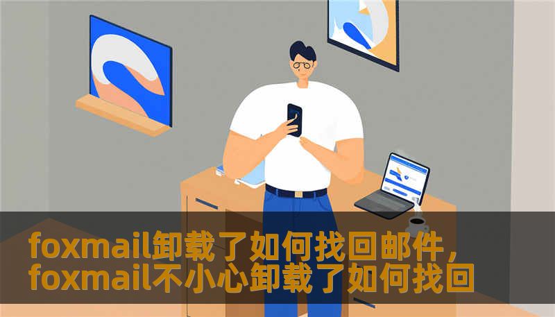 foxmail卸载了如何找回邮件，foxmail不小心卸载了如何找回