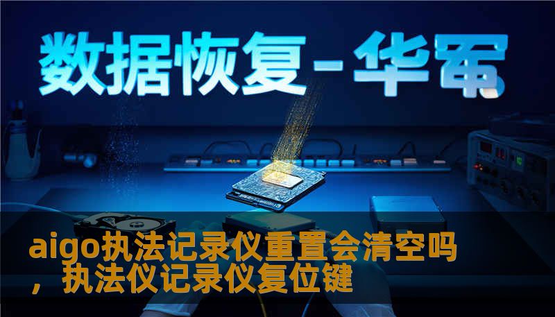 aigo执法记录仪重置会清空吗，执法仪记录仪复位键
