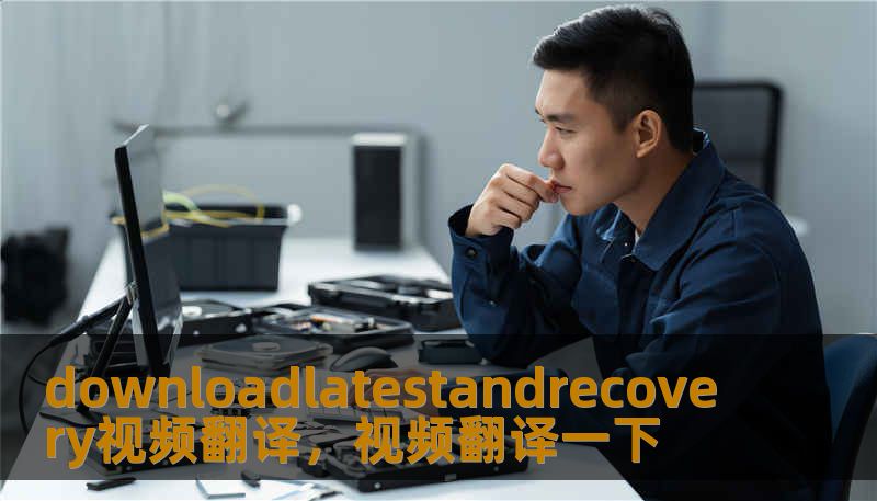 downloadlatestandrecovery视频翻译，视频翻译一下