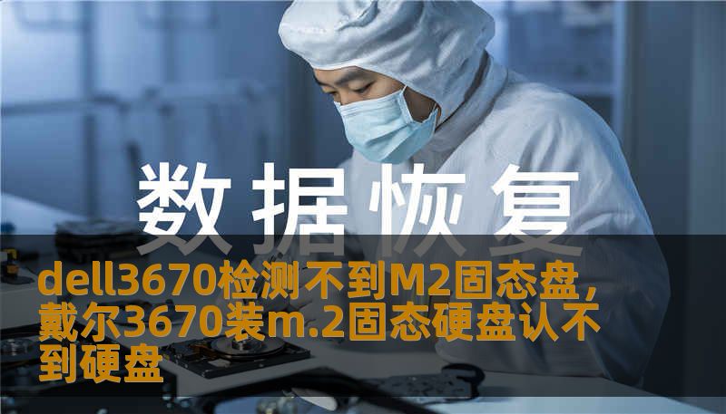 dell3670检测不到M2固态盘，戴尔3670装m.2固态硬盘认不到硬盘